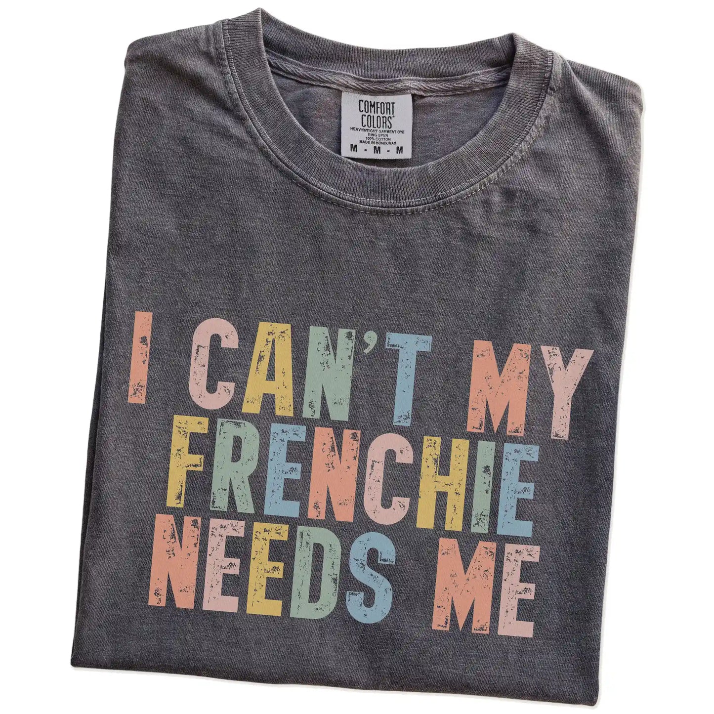 Folded Pepper Comfort Colors® T-shirt showing French Bulldog with “I Can’t, My Dog Needs Me” lettering