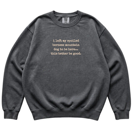 Pepper I Left My Spoiled Bernese Mountain Dog Comfort Colors sweatshirt laid flat