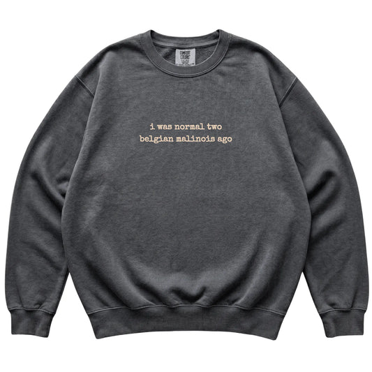 Pepper I Was Normal Two Belgian Malinois Ago Comfort Colors sweatshirt laid flat