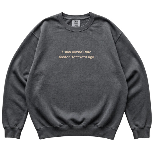 Pepper I Was Normal Two Boston Terriers Ago Comfort Colors sweatshirt laid flat