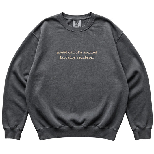 Pepper Proud Dad of a Spoiled Labrador Retriever Comfort Colors sweatshirt laid flat