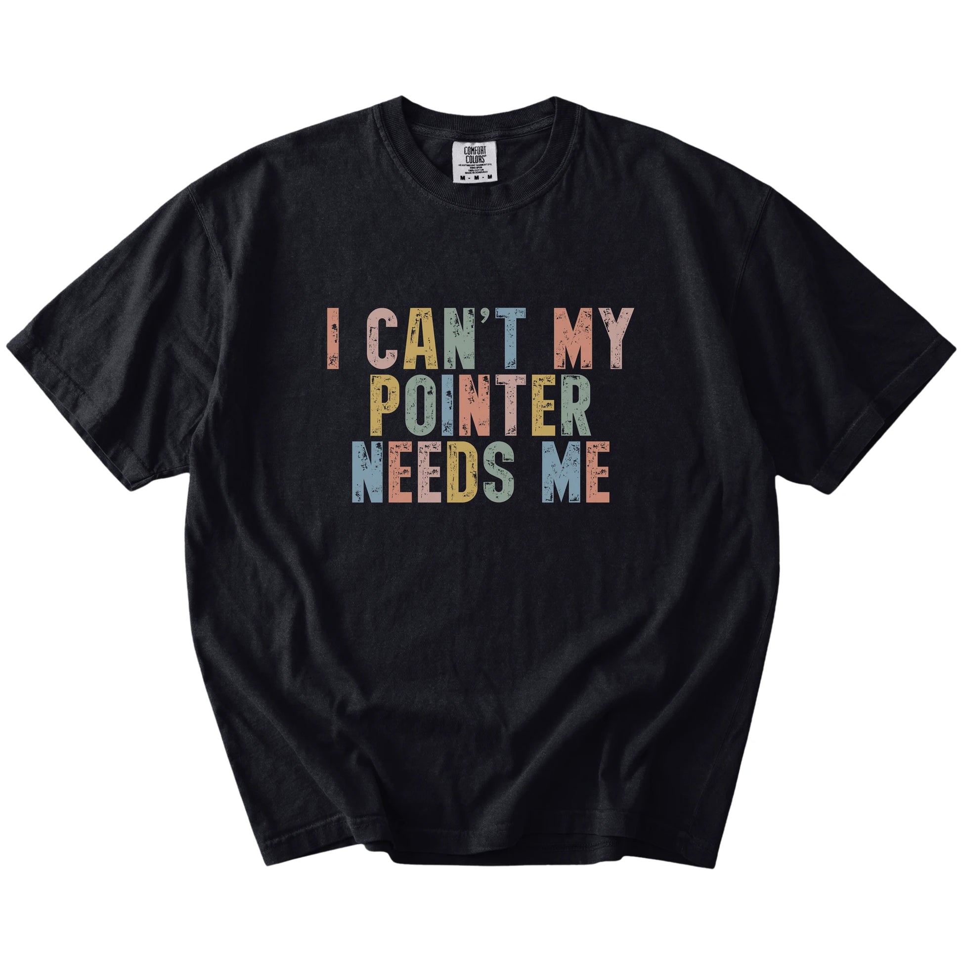 Pointer with “I Can’t, My Dog Needs Me” lettering on a Black Comfort Colors® T-shirt