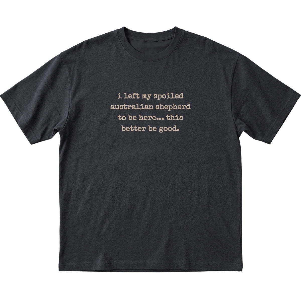 Black I Left My Spoiled Australian Shepherd T-shirt laid flat