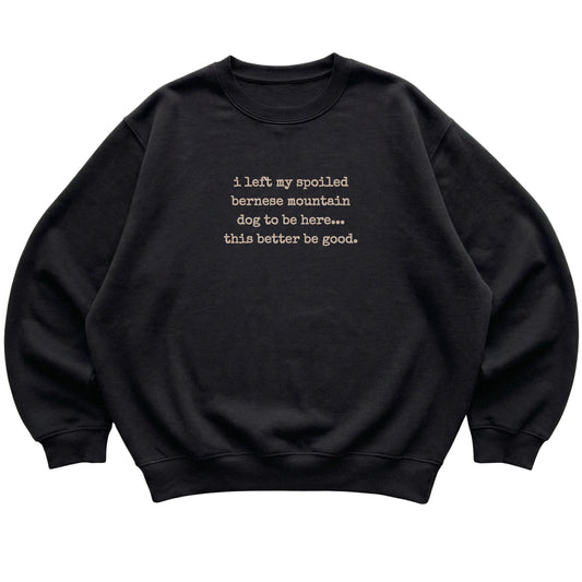 Black I Left My Spoiled Bernese Mountain Dog sweatshirt laid flat