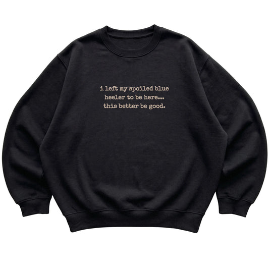 Black I Left My Spoiled Blue Heeler sweatshirt laid flat