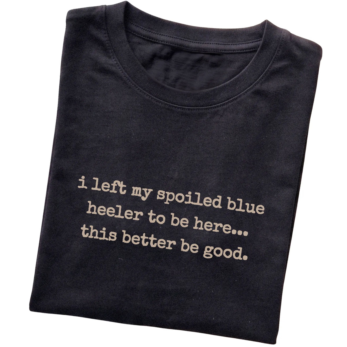 Black I Left My Spoiled Blue Heeler T-shirt folded to show the printed design