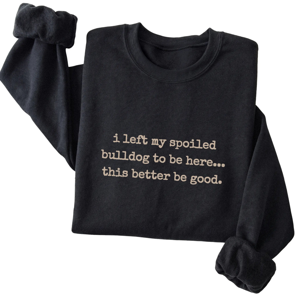 Black I Left My Spoiled Bulldog sweatshirt folded to show the printed design