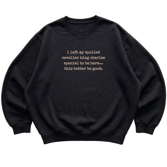 Black I Left My Spoiled Cavalier King Charles Spaniel sweatshirt laid flat