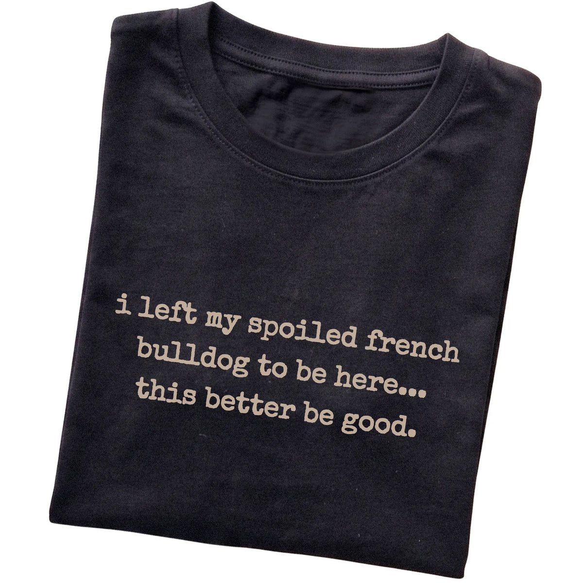 Black I Left My Spoiled French Bulldog T-shirt folded to show the printed design