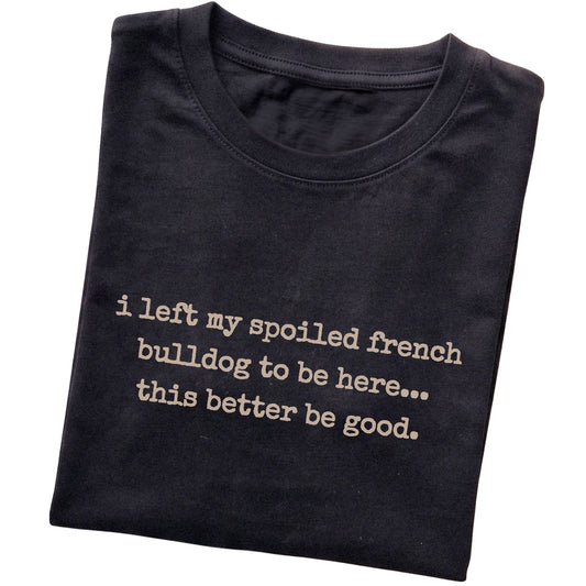 Black I Left My Spoiled French Bulldog T-shirt folded to show the printed design