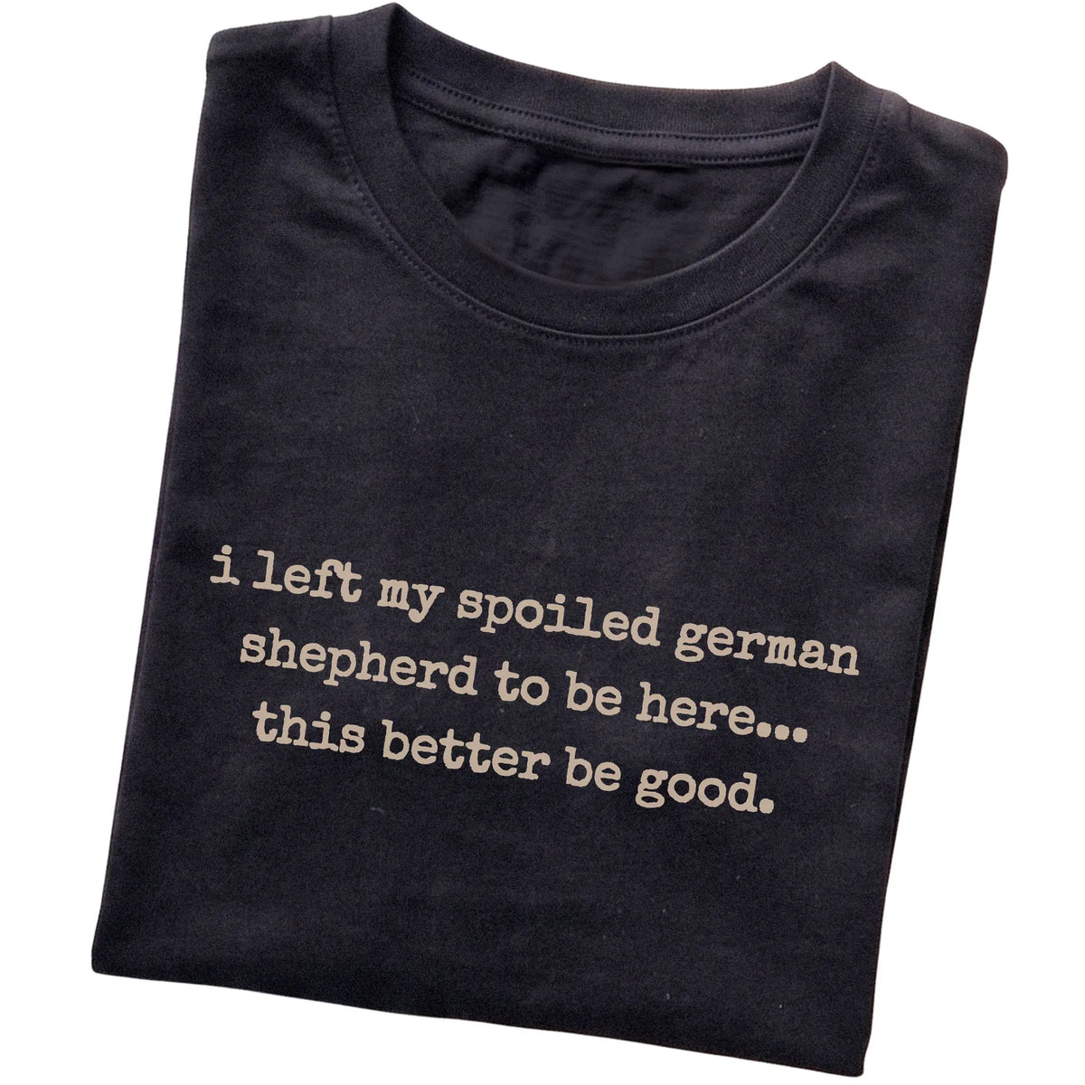 Black I Left My Spoiled German Shepherd T-shirt folded to show the printed design