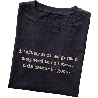 Black I Left My Spoiled German Shepherd T-shirt folded to show the printed design
