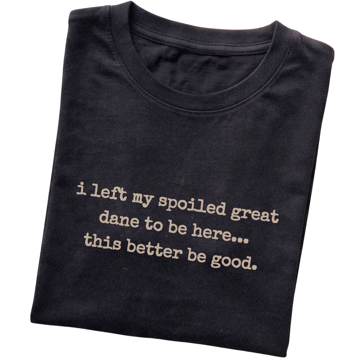 Black I Left My Spoiled Great Dane T-shirt folded to show the printed design