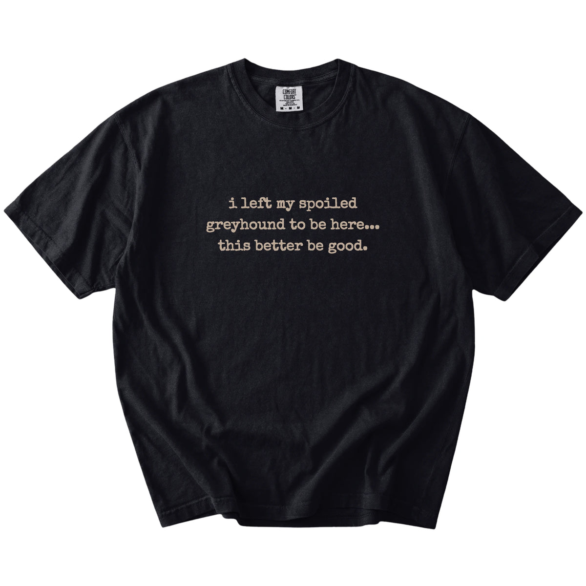 “I Left My Spoiled Greyhound Home” saying on a Black Comfort Colors® T-shirt