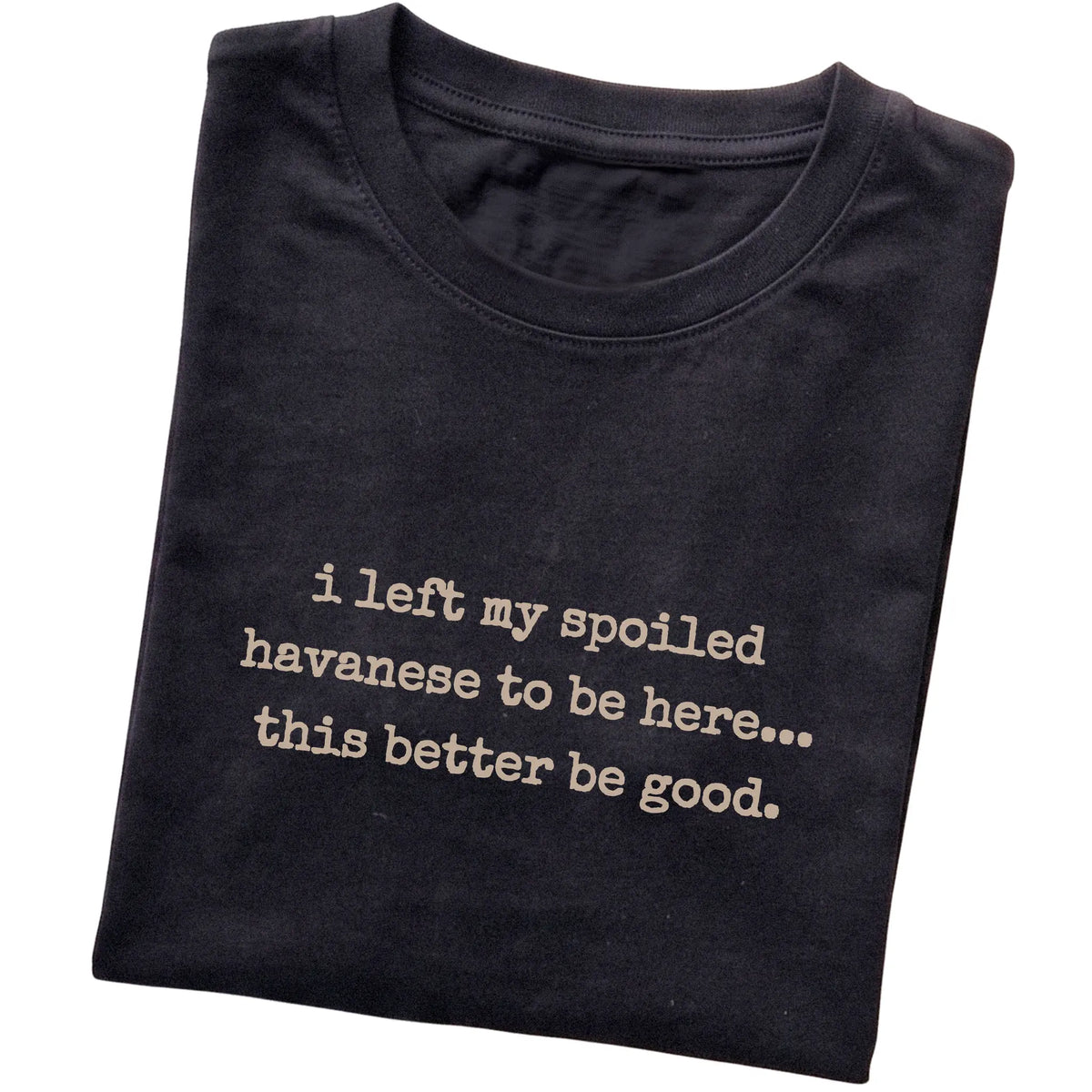 Black I Left My Spoiled Havanese T-shirt folded to show the printed design