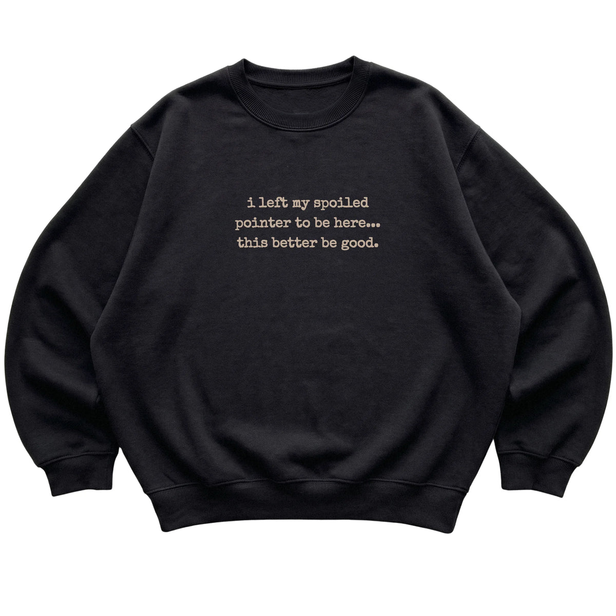 Black I Left My Spoiled Pointer sweatshirt laid flat