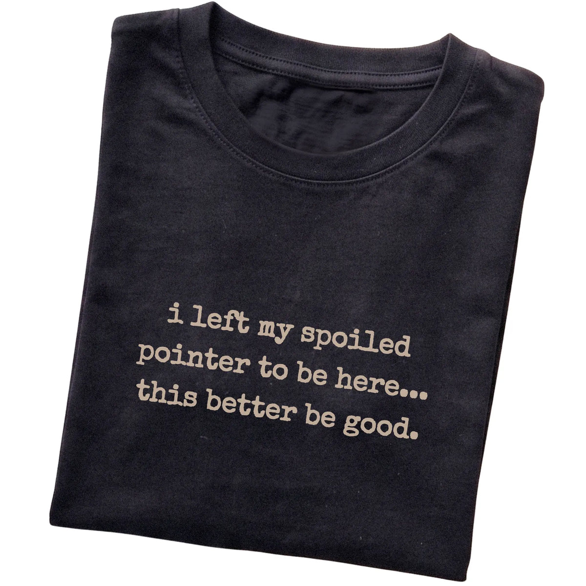 Black I Left My Spoiled Pointer T-shirt folded to show the printed design