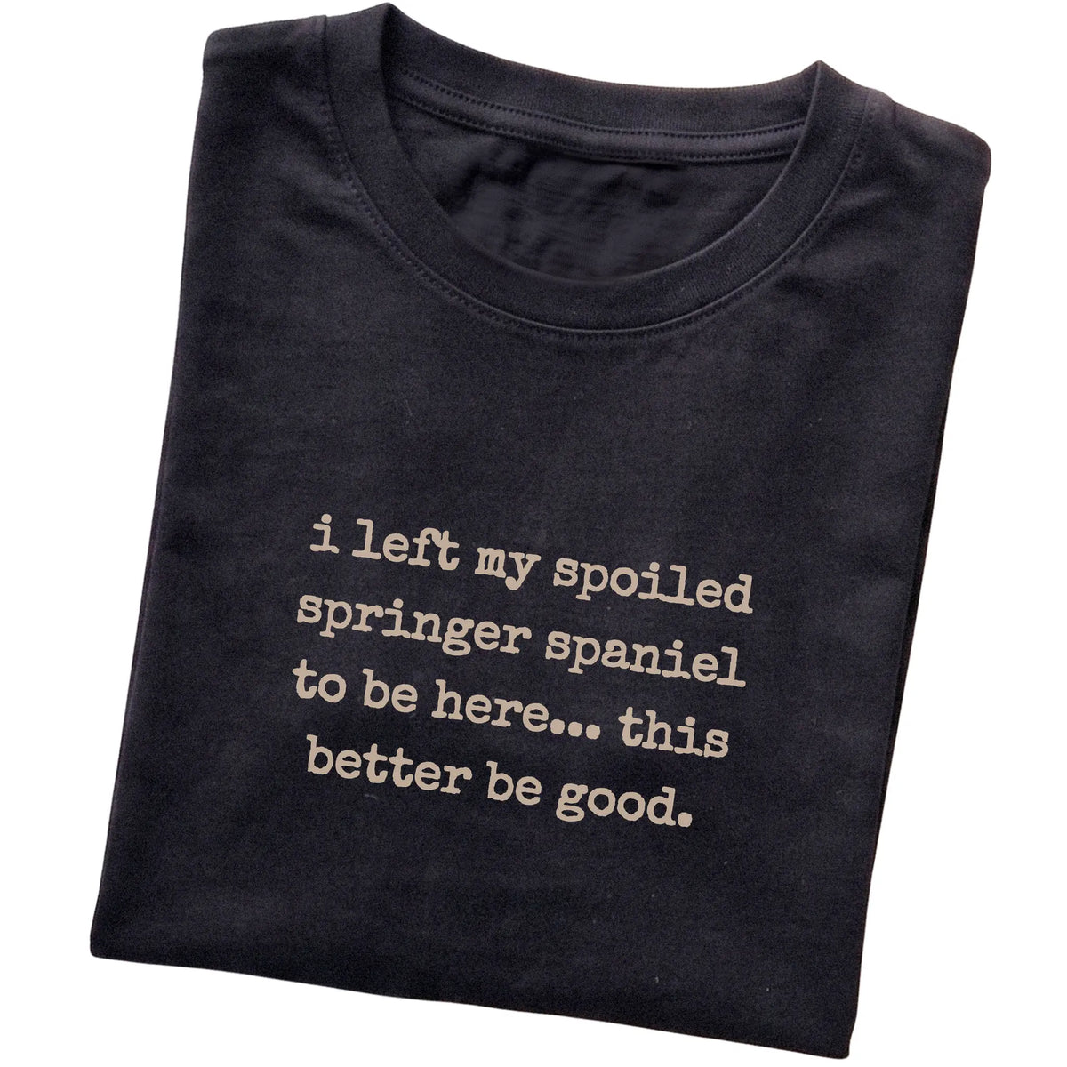 Black I Left My Spoiled Springer Spaniel T-shirt folded to show the printed design
