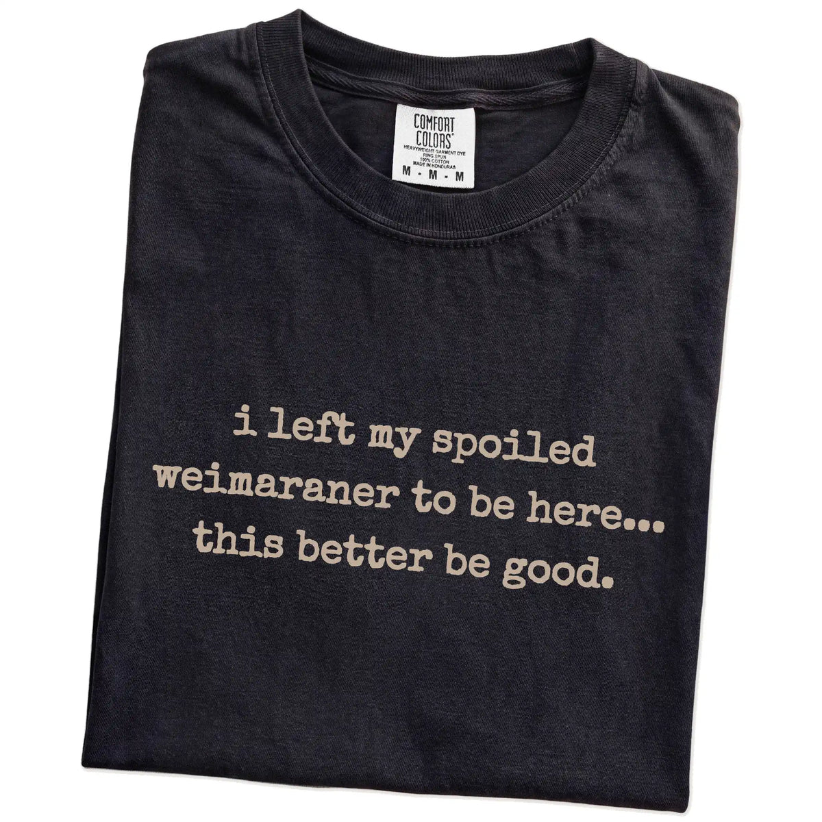 Folded Black Comfort Colors® T-shirt showing the “I Left My Spoiled Weimaraner Home” saying