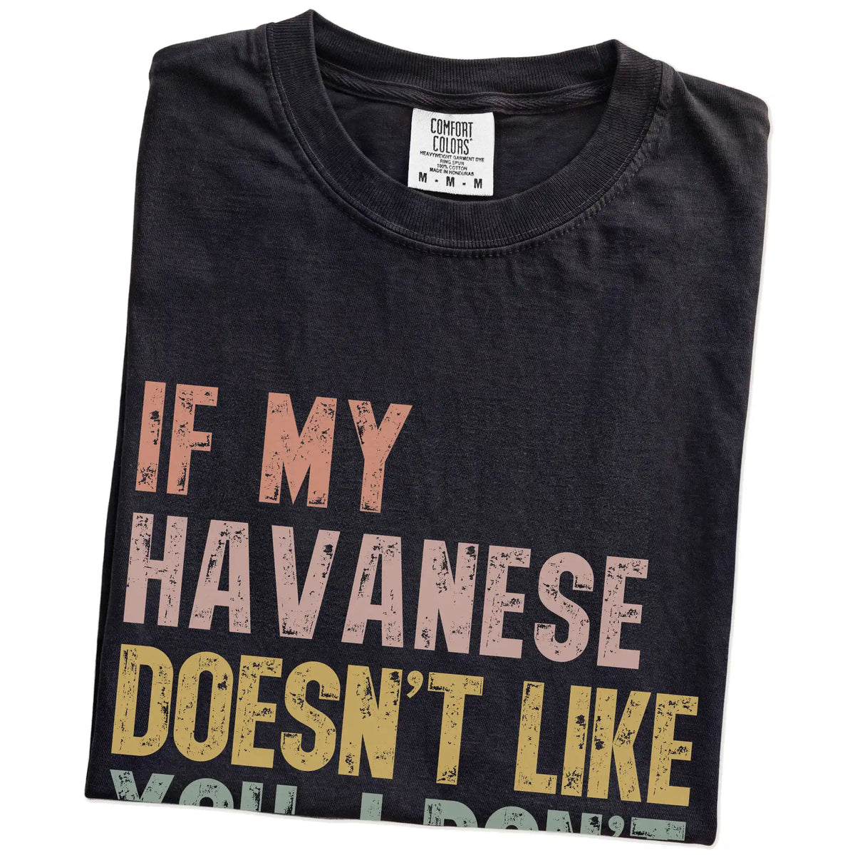 Folded Black Comfort Colors® T-shirt showing Havanese with “If My Dog Doesn’t Like You, I Don’t Either” lettering