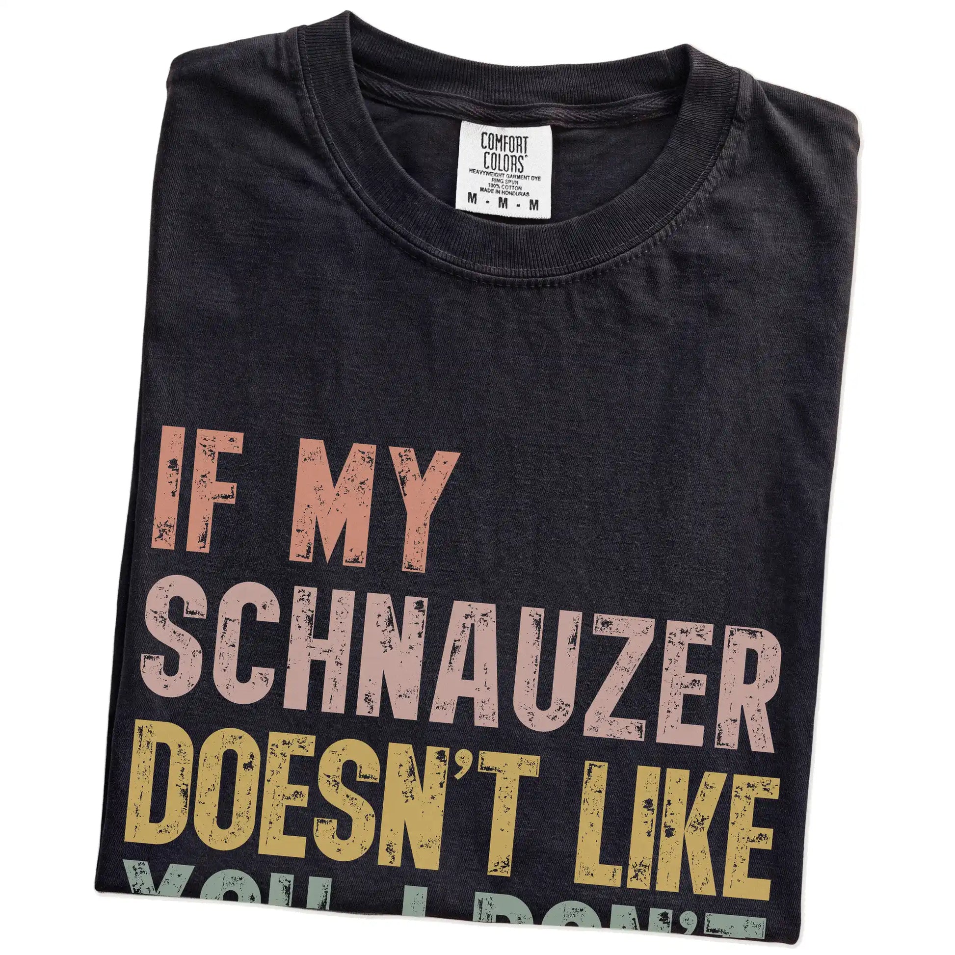 Folded Black Comfort Colors® T-shirt showing Schnauzer with “If My Dog Doesn’t Like You, I Don’t Either” lettering
