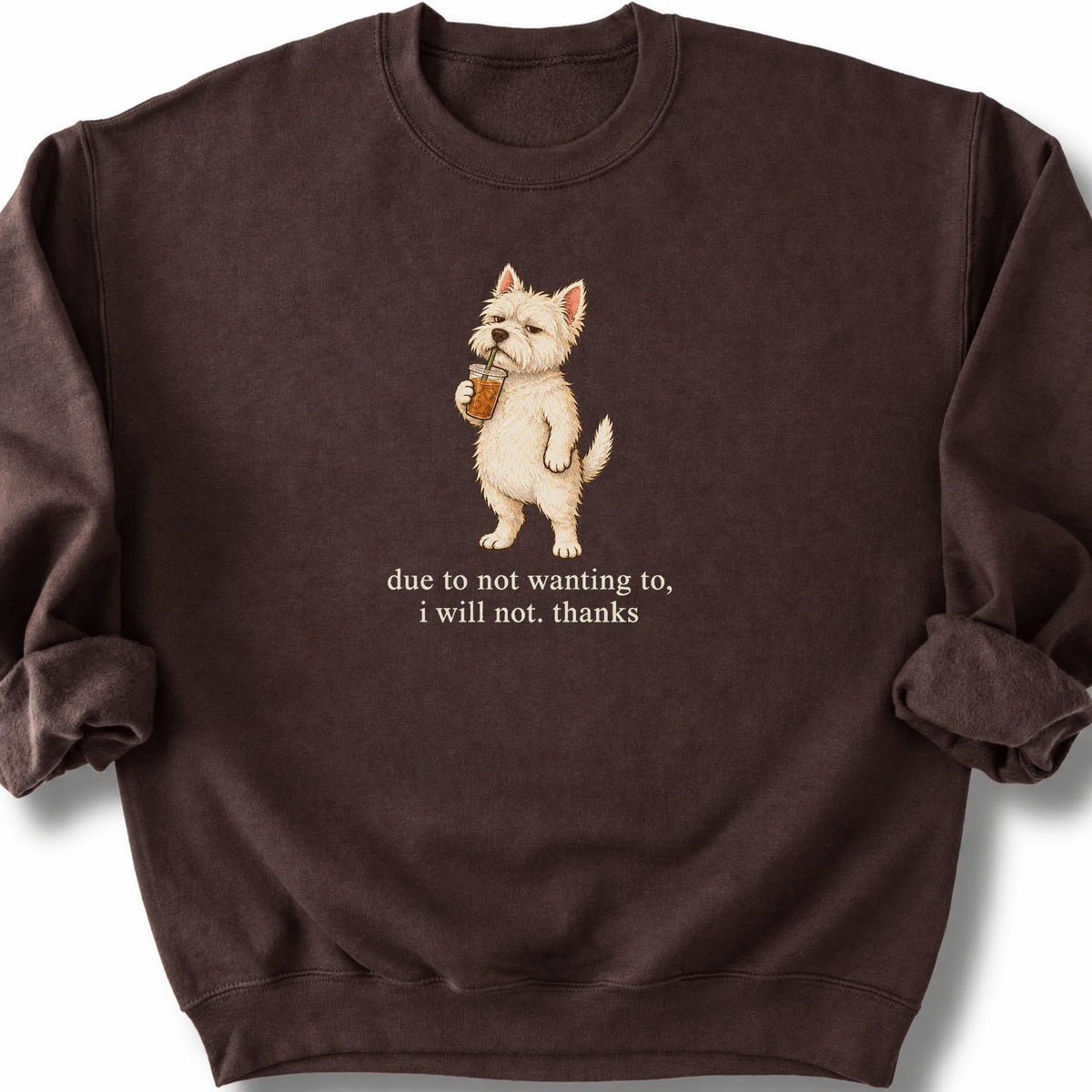Westie I Will Not design with iced coffee on a dark chocolate sweatshirt