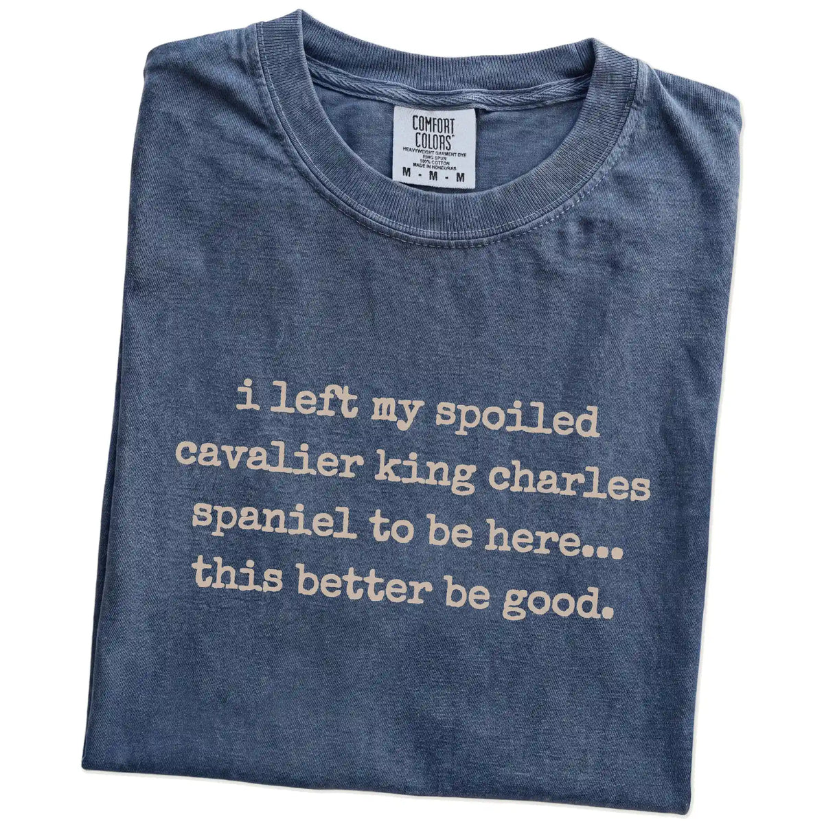 Folded Denim Comfort Colors® T-shirt showing the “I Left My Spoiled Cavalier King Charles Spaniel Home” saying