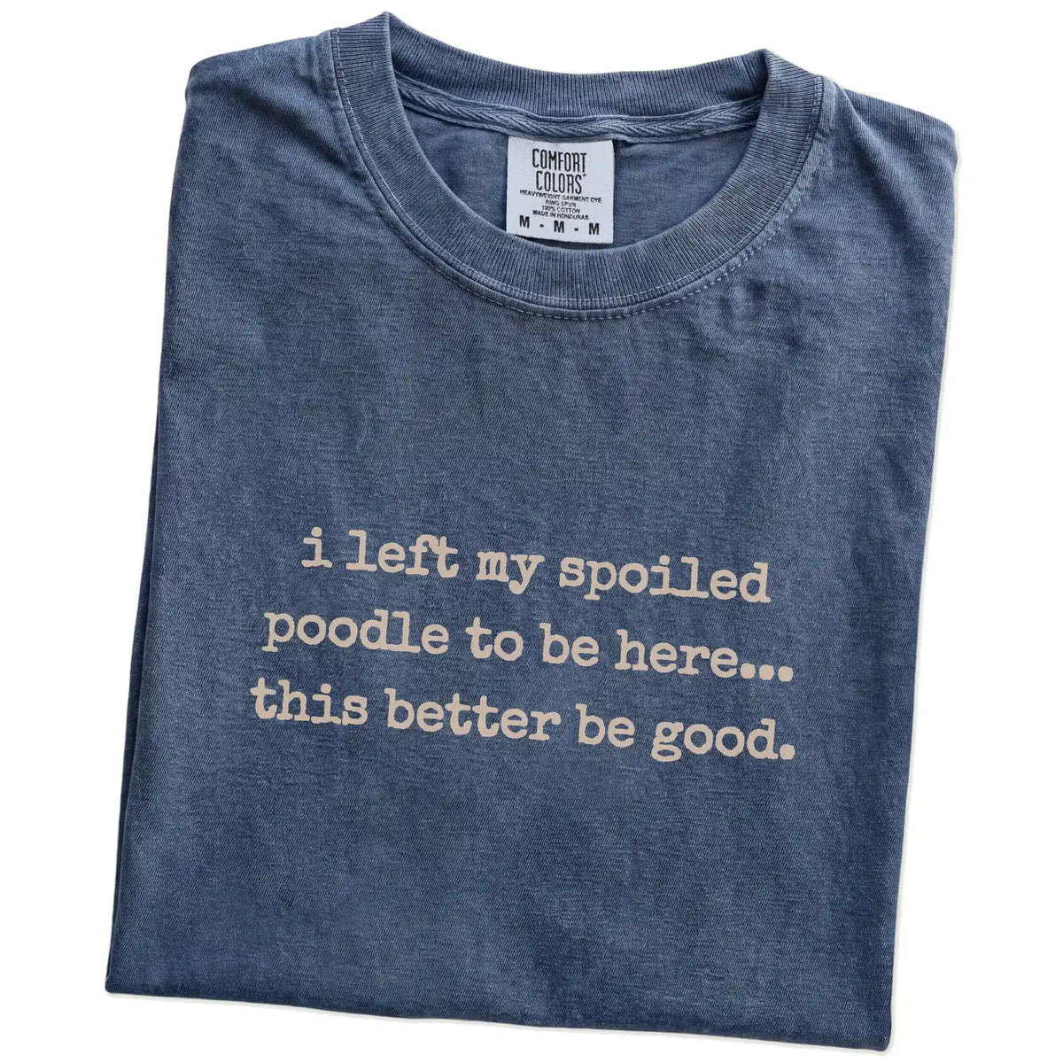 Folded Denim Comfort Colors® T-shirt showing the “I Left My Spoiled Poodle Home” saying