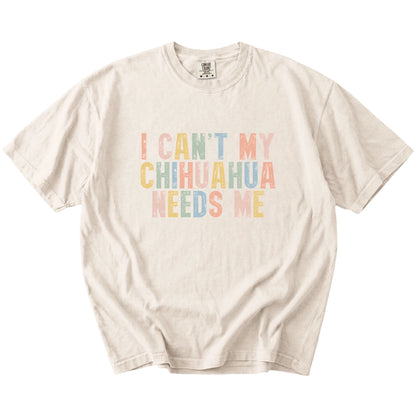 Chihuahua with “I Can’t, My Dog Needs Me” lettering on a Ivory Comfort Colors® T-shirt