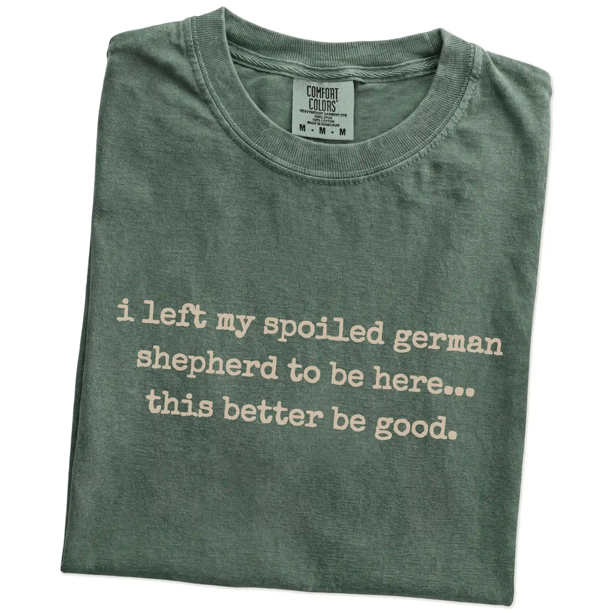 Folded Moss Comfort Colors® T-shirt showing the “I Left My Spoiled German Shepherd Home” saying