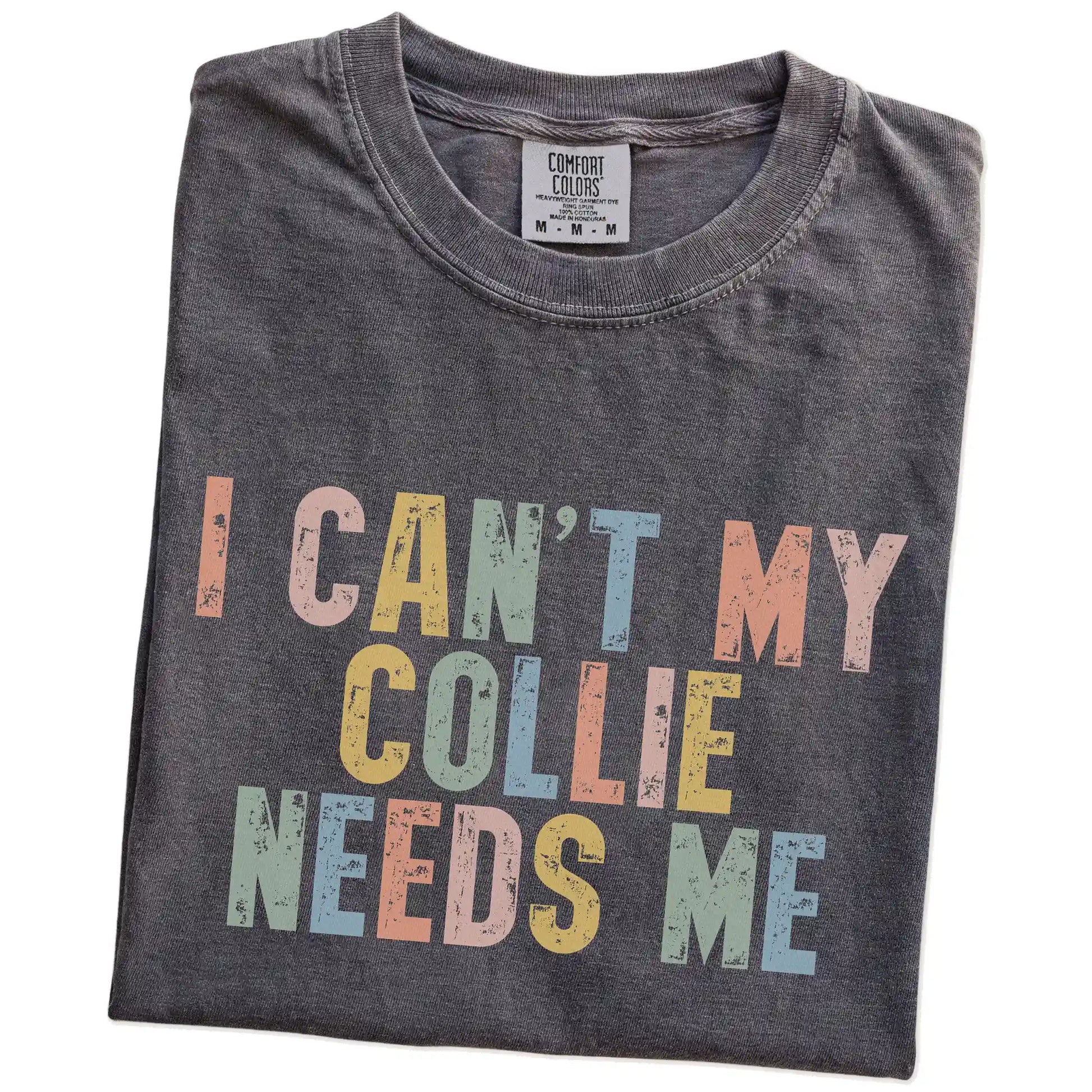 Folded Pepper Comfort Colors® T-shirt showing Collie with “I Can’t, My Dog Needs Me” lettering
