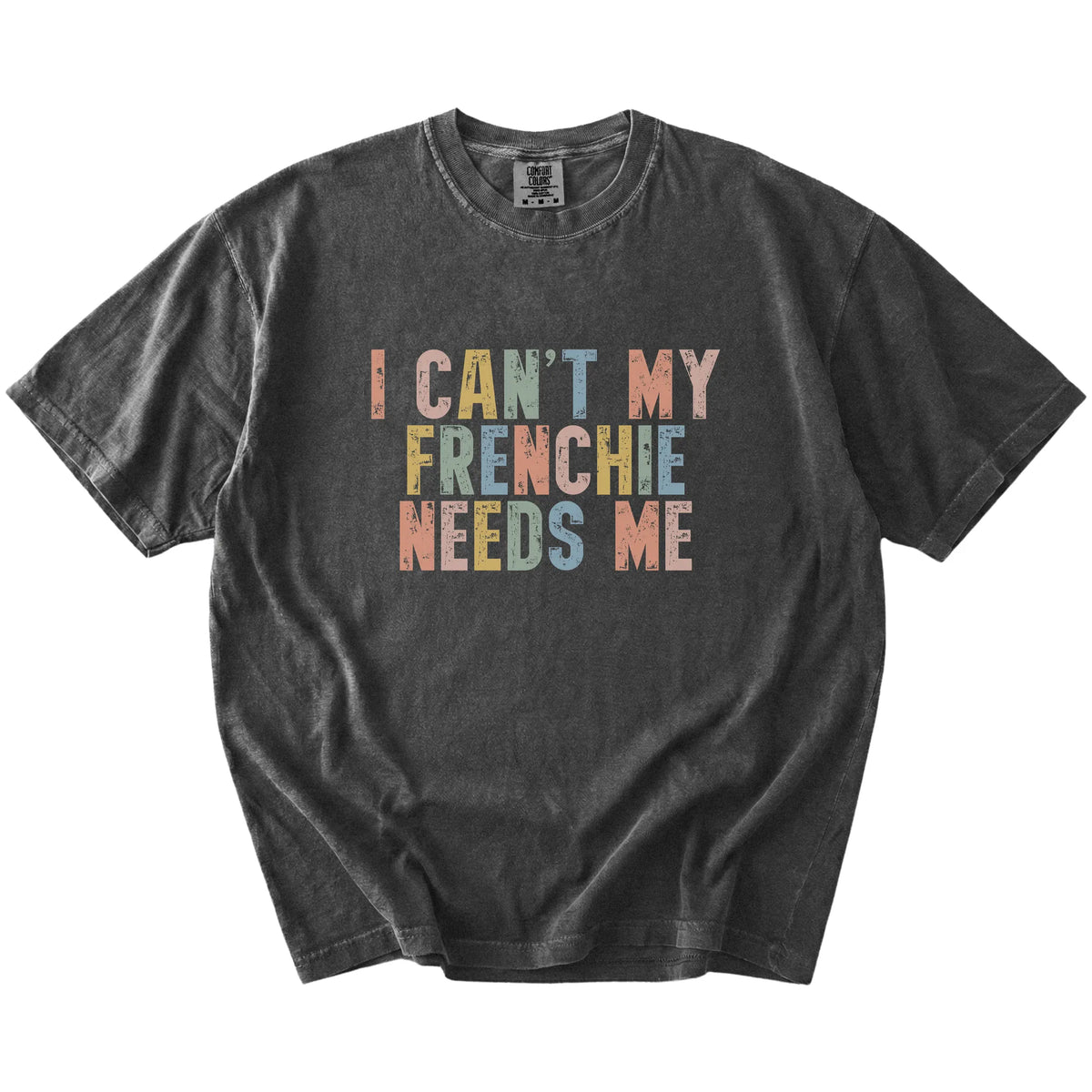 French Bulldog with “I Can’t, My Dog Needs Me” lettering on a Pepper Comfort Colors® T-shirt