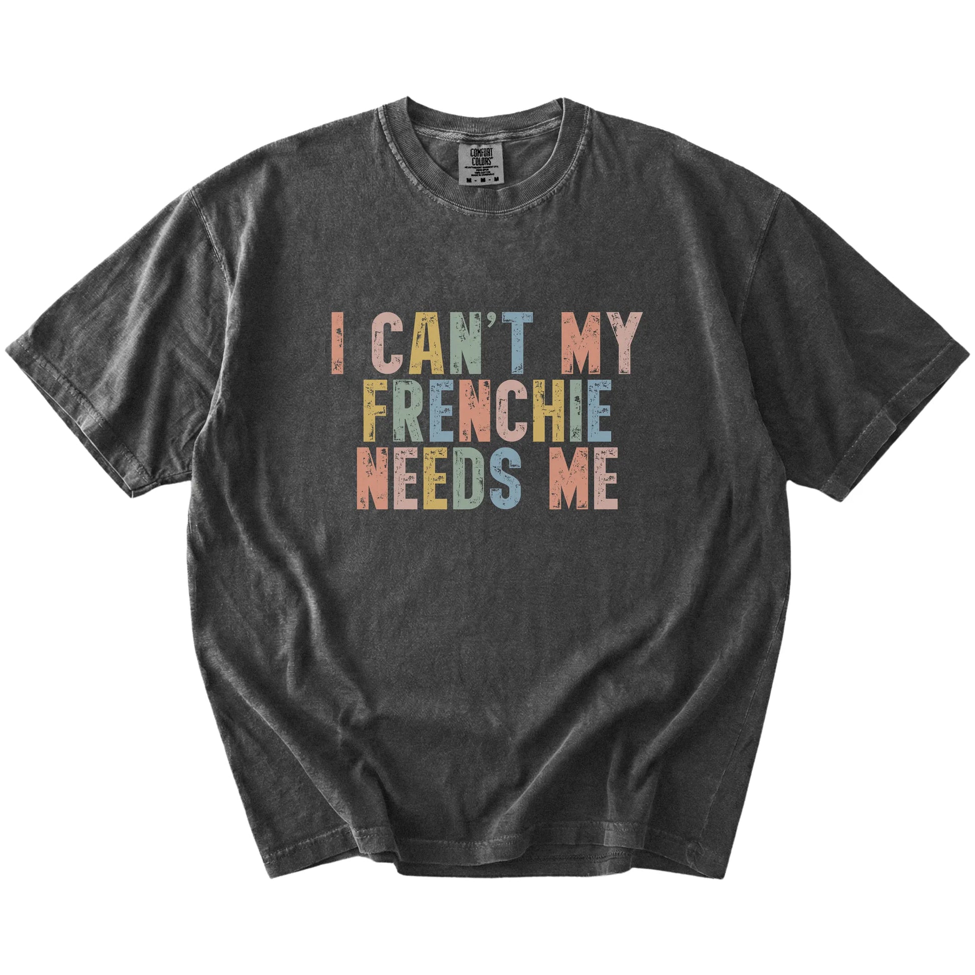 French Bulldog with “I Can’t, My Dog Needs Me” lettering on a Pepper Comfort Colors® T-shirt