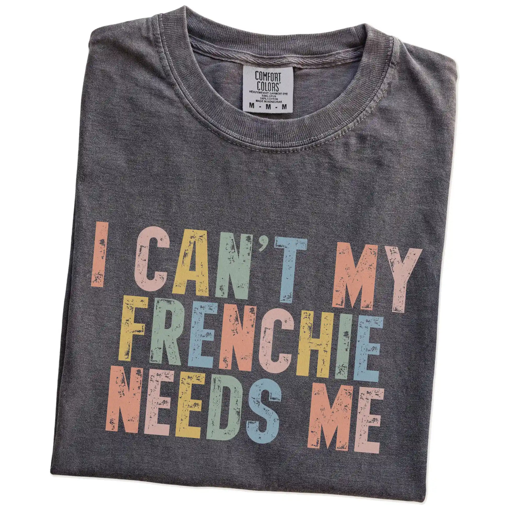 Folded Pepper Comfort Colors® T-shirt showing French Bulldog with “I Can’t, My Dog Needs Me” lettering