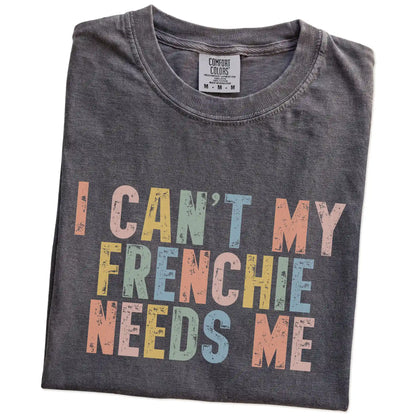 Folded Pepper Comfort Colors® T-shirt showing French Bulldog with “I Can’t, My Dog Needs Me” lettering