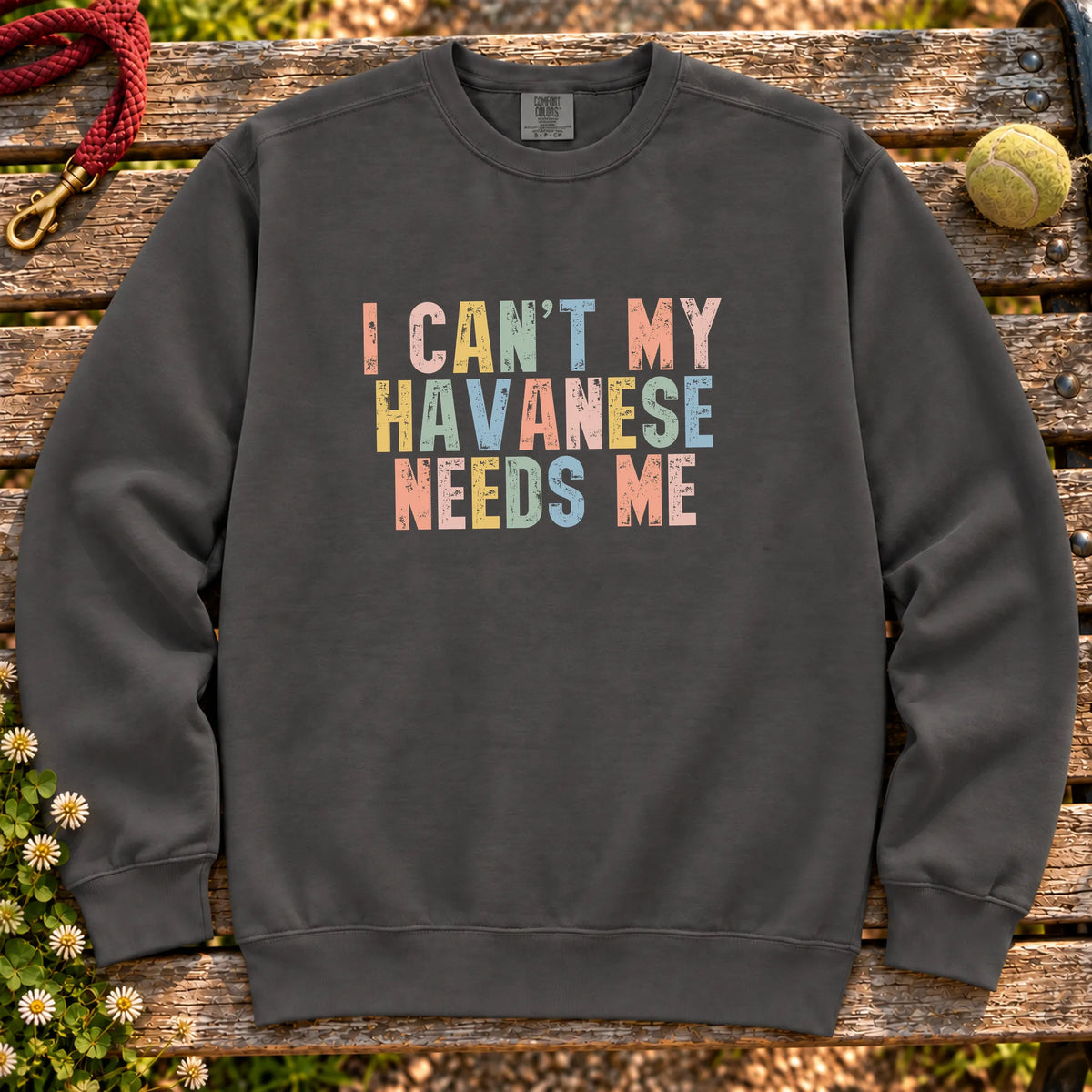 I Can't My Havanese Needs Me text design on a Pepper Comfort Colors sweatshirt