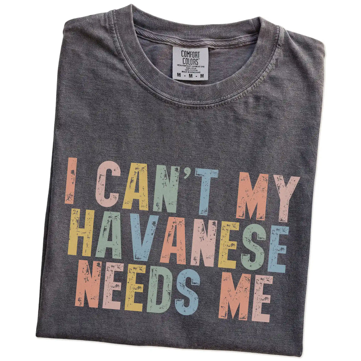 Folded Pepper Comfort Colors® T-shirt showing Havanese with “I Can’t, My Dog Needs Me” lettering