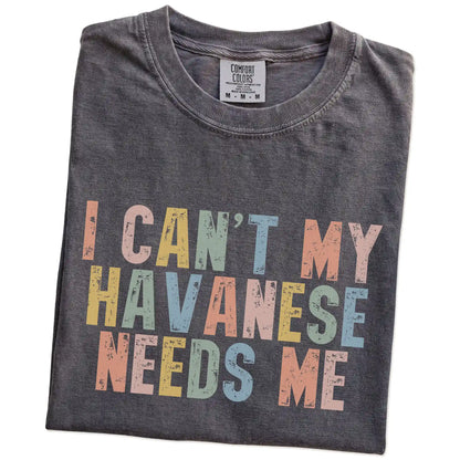 Folded Pepper Comfort Colors® T-shirt showing Havanese with “I Can’t, My Dog Needs Me” lettering