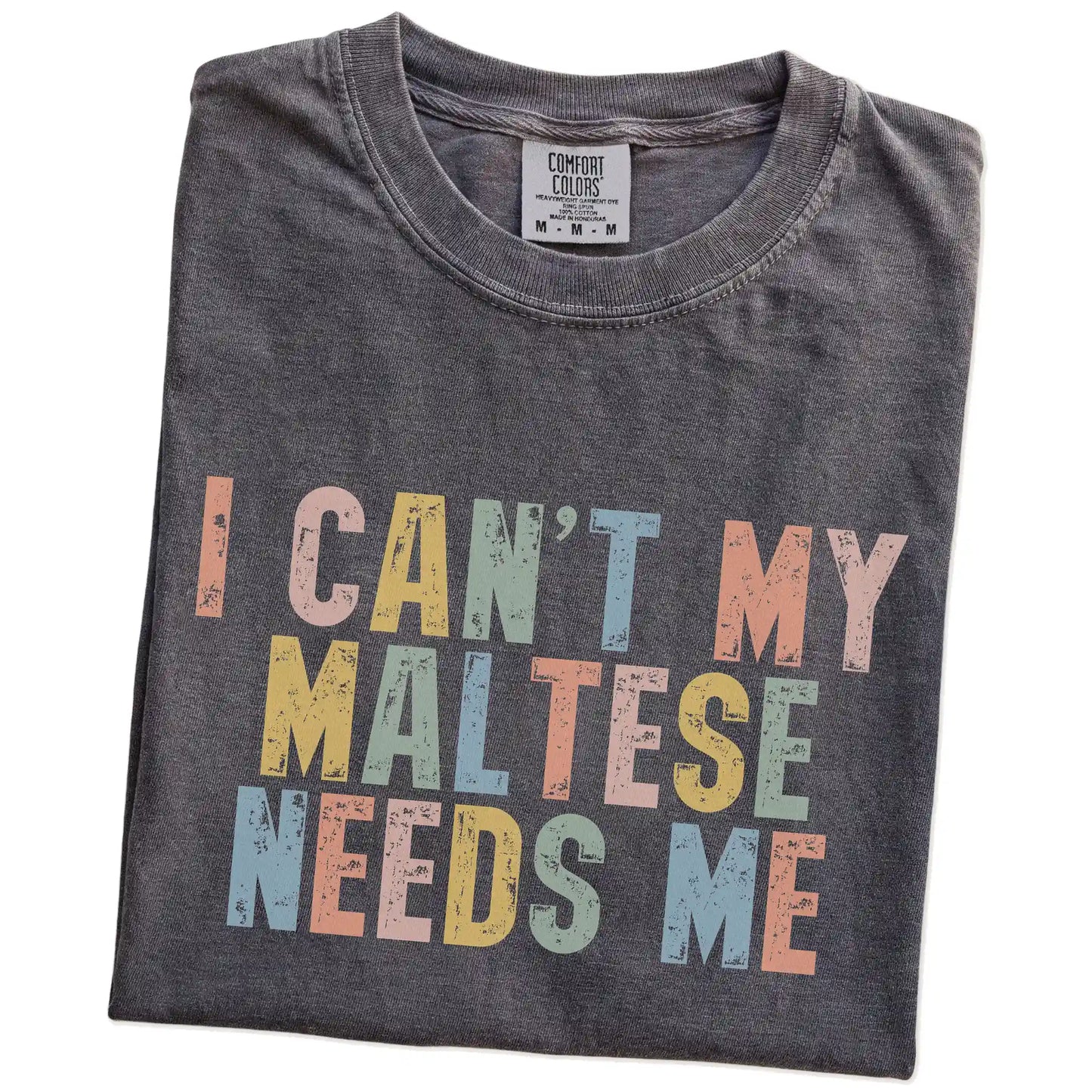 Folded Pepper Comfort Colors® T-shirt showing Maltese with “I Can’t, My Dog Needs Me” lettering