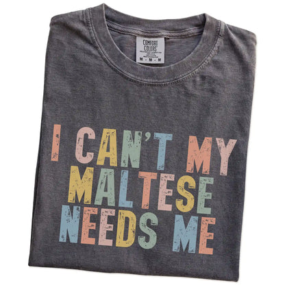 Folded Pepper Comfort Colors® T-shirt showing Maltese with “I Can’t, My Dog Needs Me” lettering