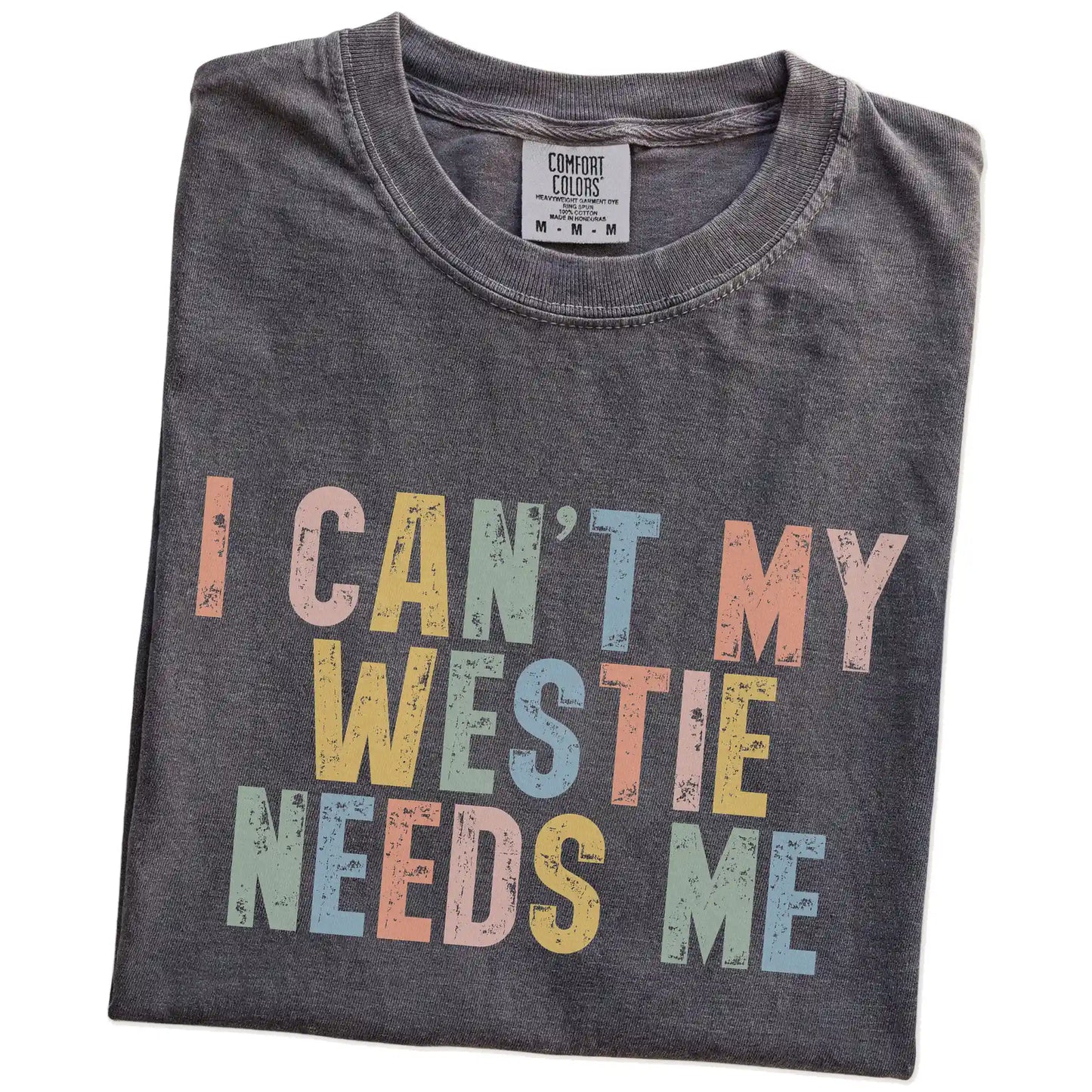 Folded Pepper Comfort Colors® T-shirt showing Westie with “I Can’t, My Dog Needs Me” lettering