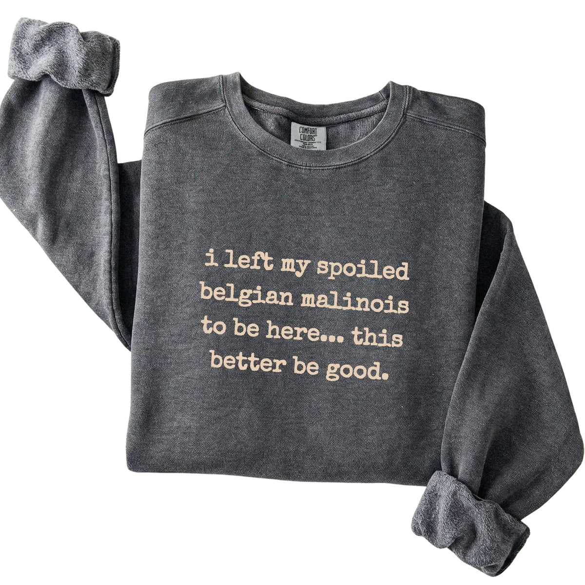 Pepper I Left My Spoiled Belgian Malinois Comfort Colors sweatshirt folded to show the printed design
