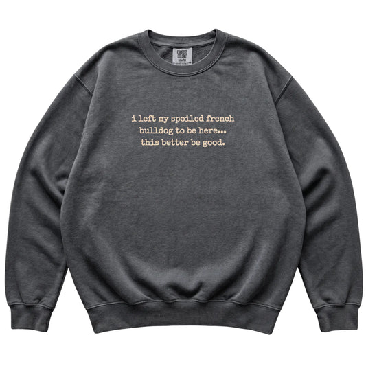 Pepper I Left My Spoiled French Bulldog Comfort Colors sweatshirt laid flat