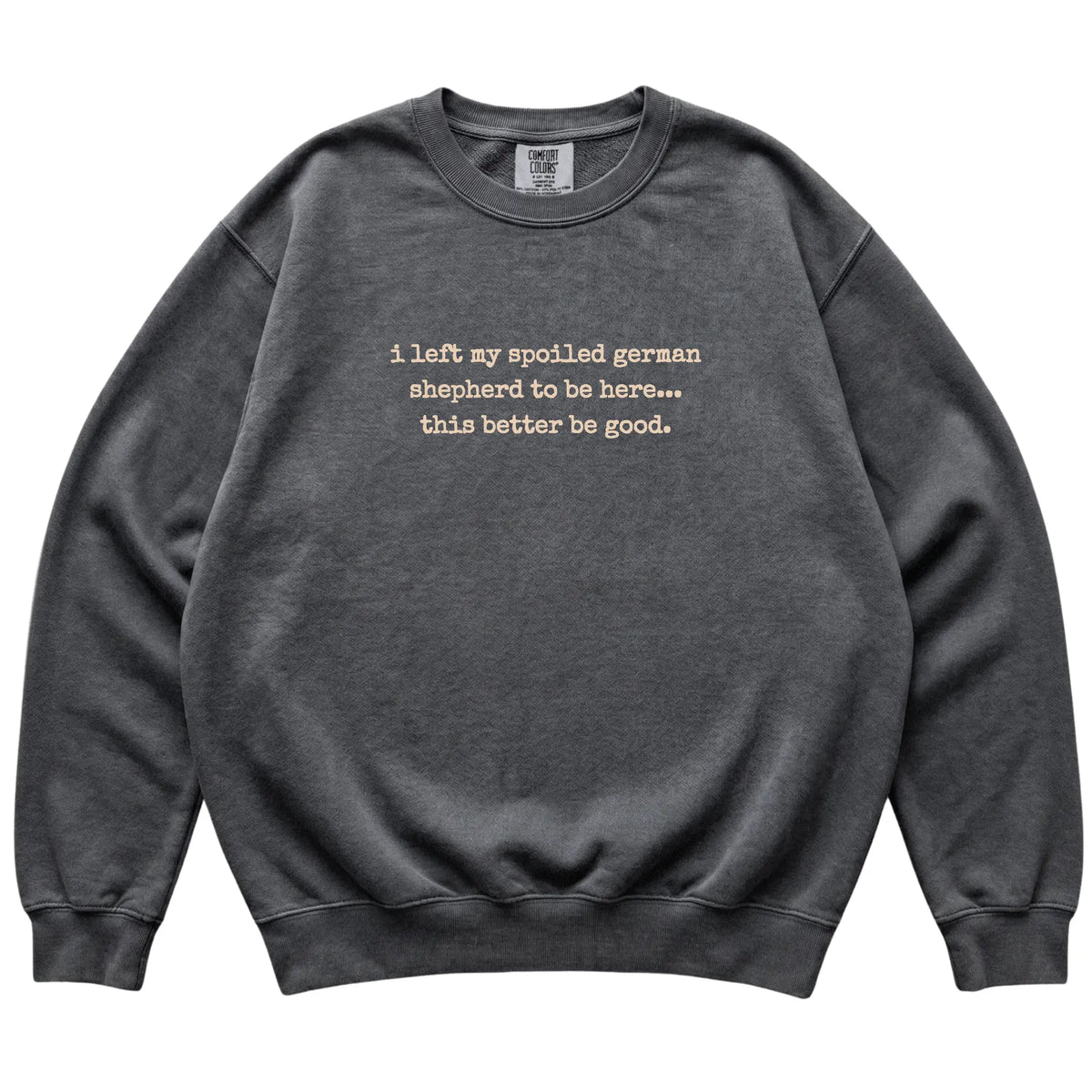 Pepper I Left My Spoiled German Shepherd Comfort Colors sweatshirt laid flat