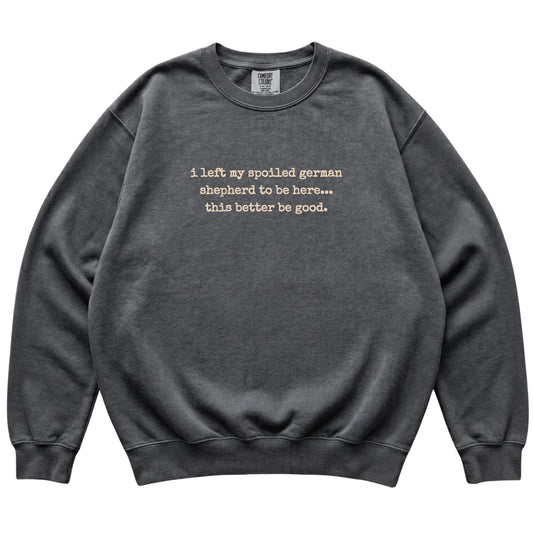 Pepper I Left My Spoiled German Shepherd Comfort Colors sweatshirt laid flat