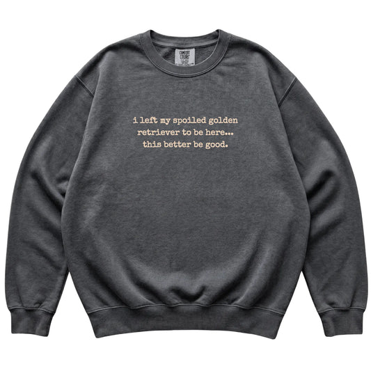 Pepper I Left My Spoiled Golden Retriever Comfort Colors sweatshirt laid flat
