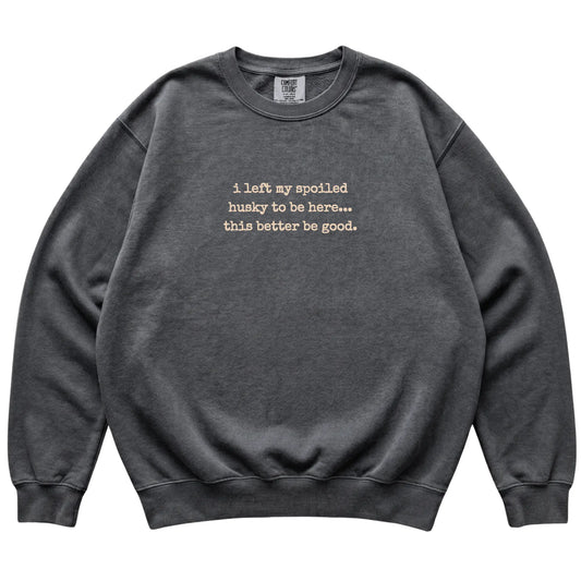Pepper I Left My Spoiled Husky Comfort Colors sweatshirt laid flat