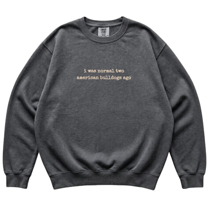 Pepper I Was Normal Two American Bulldogs Ago Comfort Colors sweatshirt laid flat