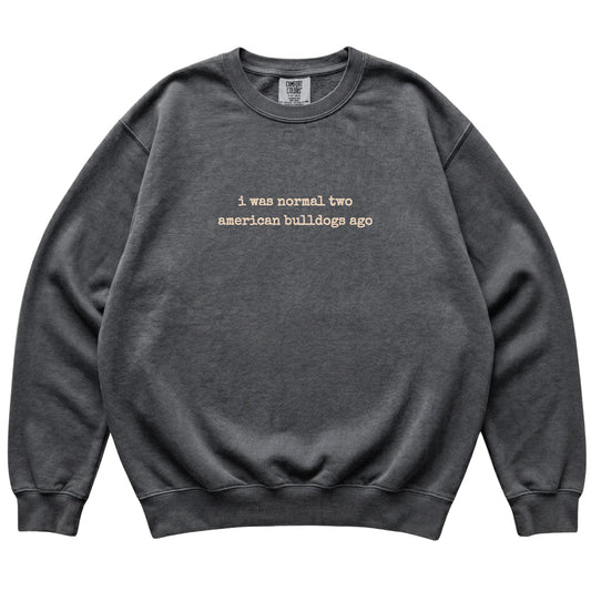 Pepper I Was Normal Two American Bulldogs Ago Comfort Colors sweatshirt laid flat