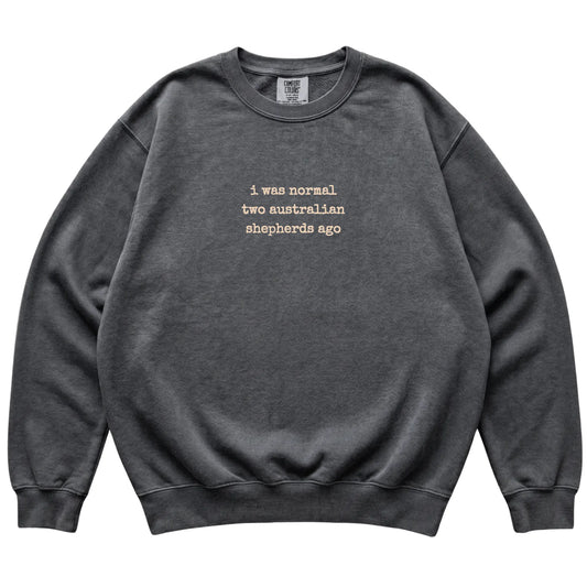 Pepper I Was Normal Two Australian Shepherds Ago Comfort Colors sweatshirt laid flat